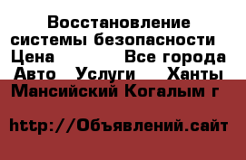 Восстановление системы безопасности › Цена ­ 7 000 - Все города Авто » Услуги   . Ханты-Мансийский,Когалым г.